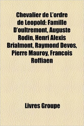 Chevalier de L'Ordre de Leopold: Famille D'Oultremont, Auguste Rodin, Henri Alexis Brialmont, Raymond Devos, Pierre Mauroy, Francois Roffiaen