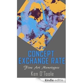 Concept Exchange Rate: Fine Art Abstract Monotypes of Ken O'Toole (Fine Art Books from Dallas Fort Worth Artists Book 5) (English Edition) [Kindle-editie]