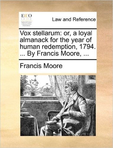 Vox Stellarum: Or, a Loyal Almanack for the Year of Human Redemption, 1794. ... by Francis Moore, ...