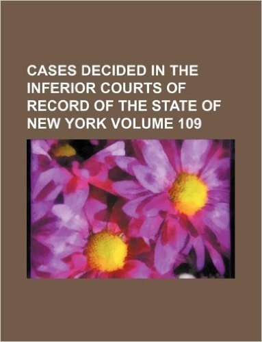 Cases Decided in the Inferior Courts of Record of the State of New York Volume 109