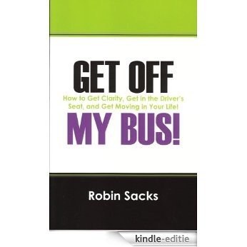 GET OFF MY BUS!  How to Get Clarity, Get in the Driver's Seat, and Get Moving in Your Life! (English Edition) [Kindle-editie]