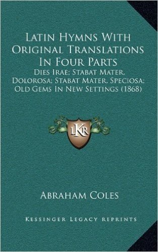 Latin Hymns with Original Translations in Four Parts: Dies Irae; Stabat Mater, Dolorosa; Stabat Mater, Speciosa; Old Gems in New Settings (1868)