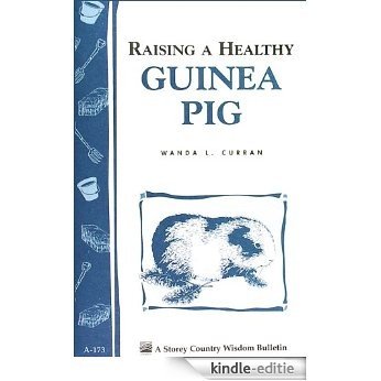 Raising a Healthy Guinea Pig: Storey's Country Wisdom Bulletin A-173 (Storey Country Wisdom Bulletin) (English Edition) [Kindle-editie]