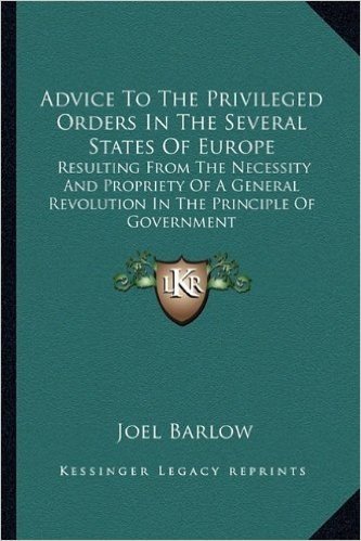 Advice to the Privileged Orders in the Several States of Europe: Resulting from the Necessity and Propriety of a General Revolution in the Principle of Government