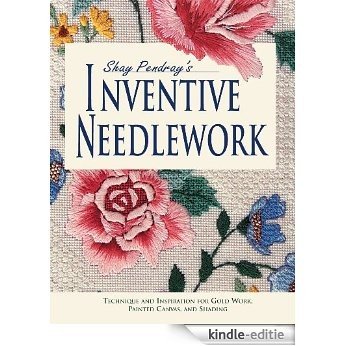 Shay Pendray's Inventive Needlework: Techniques & Inspiration for Gold Work, Painted Canvas, & Shading: Techniques and Inspiration for Gold Work, Painted Canvas, and Shading [Kindle-editie]