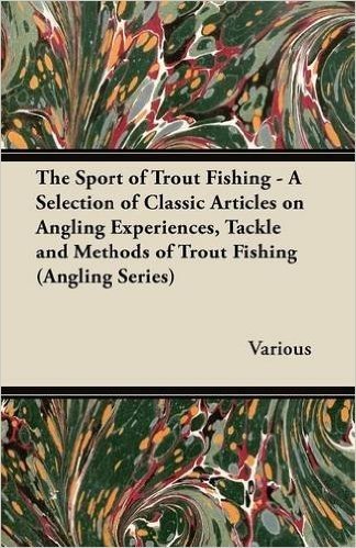 The Sport of Trout Fishing - A Selection of Classic Articles on Angling Experiences, Tackle and Methods of Trout Fishing (Angling Series) baixar