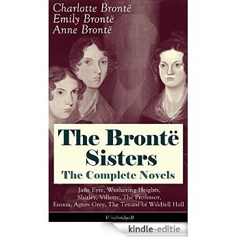 The Brontë Sisters - The Complete Novels: Jane Eyre, Wuthering Heights, Shirley, Villette, The Professor, Emma, Agnes Grey, The Tenant of Wildfell Hall (Unabridged): ... Classics of English Victorian Literature [Kindle-editie]