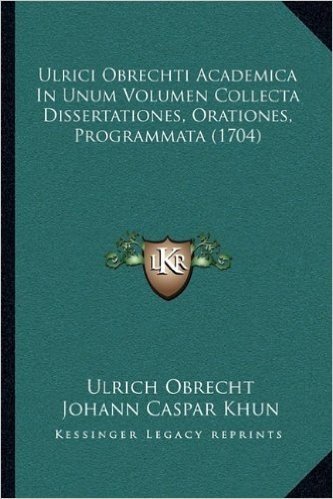 Ulrici Obrechti Academica in Unum Volumen Collecta Dissertationes, Orationes, Programmata (1704)