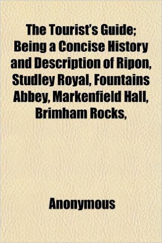 The Tourist's Guide; Being a Concise History and Description of Ripon, Studley Royal, Fountains Abbey, Markenfield Hall, Brimham Rocks, Hackfall, ... Aldborough, Ripley, Harrogate, Knaresbr baixar
