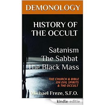 DEMONOLOGY HISTORY OF THE OCCULT Satanism The Sabbat The Black Mass: THE CHURCH & BIBLE ON EVIL SPIRITS & THE OCCULT (The Demonology Series Book 7) (English Edition) [Kindle-editie]