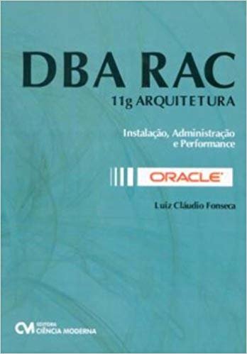 Oracle DBA RAC. 11g Arquitetura. Instalação, Administração e Performance