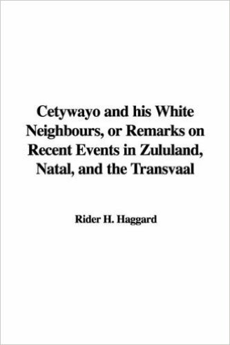 Cetywayo and His White Neighbours, or Remarks on Recent Events in Zululand, Natal, and the Transvaal