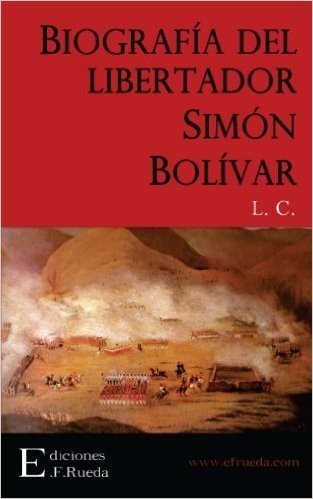 Biografia del Libertador Simon Bolivar: La Independencia de La America del Sud. Resena Historico-Biografica