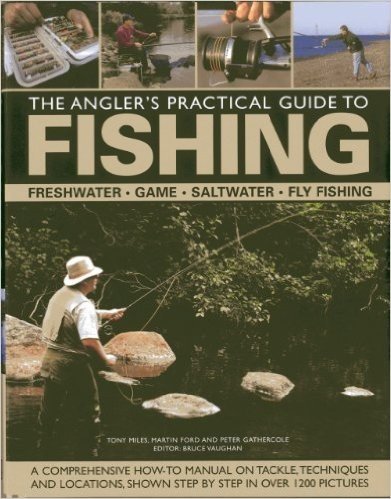 The Angler's Practical Guide to Fishing: Freshwater, Game, Saltwater, Fly Fishing: A Comprehensive How-To Manual on Tackle, Techniques and Locations, Shown Step-By-Step in Over 1200 Pictures