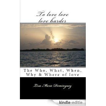 To love, love, love, harder The who, what, when, why & where of love (English Edition) [Kindle-editie]
