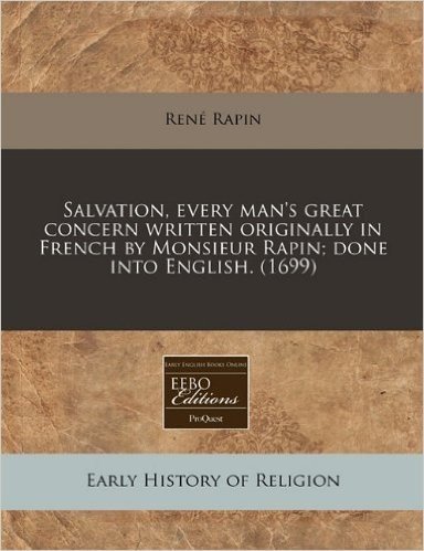 Salvation, Every Man's Great Concern Written Originally in French by Monsieur Rapin; Done Into English. (1699)