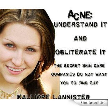 Acne: Understand It and Obliterate It The Secret Skin Care Companies Do Not Want You To Find Out (English Edition) [Kindle-editie]