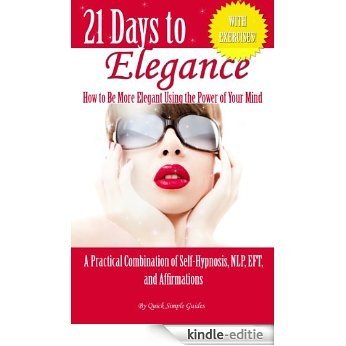21 Days to Elegance: How to be More Elegant Using the Power of Your Mind (21 Days to Change - A Practical Combination of Self-Hypnosis, NLP, EFT, and Affirmations) (English Edition) [Kindle-editie]