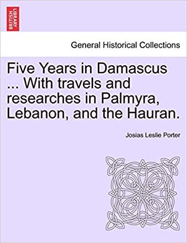 Five Years in Damascus ... With travels and researches in Palmyra, Lebanon, and the Hauran.