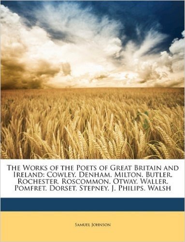 The Works of the Poets of Great Britain and Ireland: Cowley. Denham. Milton. Butler. Rochester. Roscommon. Otway. Waller. Pomfret. Dorset. Stepney. J.
