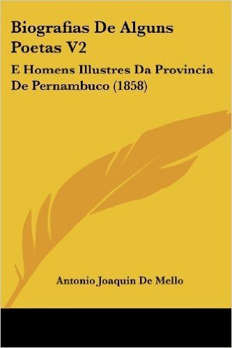 Biografias de Alguns Poetas V2: E Homens Illustres Da Provincia de Pernambuco (1858)