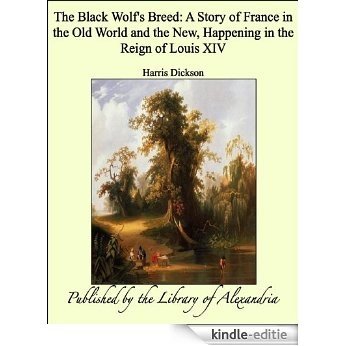 The Black Wolf's Breed: A Story of France in the Old World and the New, Happening in the Reign of Louis Xiv [Kindle-editie]
