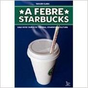Febre Starbucks - Uma Dose Dupla De Cafeína, Comércio E Cultura