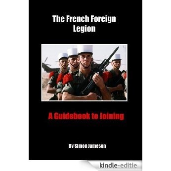 The French Foreign Legion: A Guidebook to Joining (English Edition) [Kindle-editie]