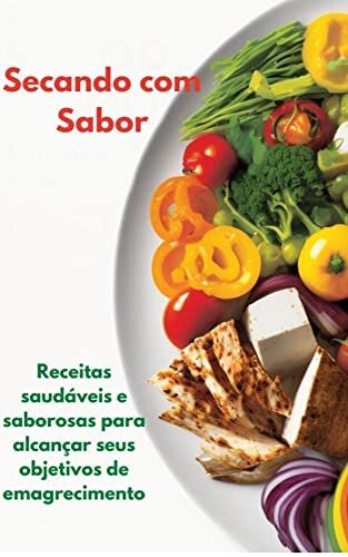Secando com Sabor: Receitas saudáveis e saborosas para alcançar seus objetivos de emagrecimento