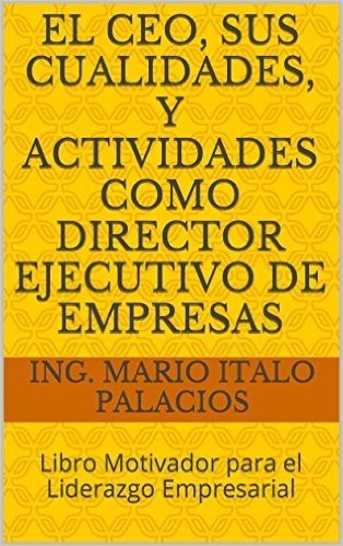 EL CEO, SUS CUALIDADES, Y ACTIVIDADES COMO DIRECTOR EJECUTIVO DE EMPRESAS: Libro Motivador para el Liderazgo Empresarial (Spanish Edition)