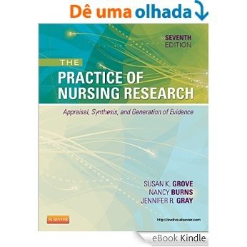 The Practice of Nursing Research: Appraisal, Synthesis, and Generation of Evidence (PRACTICE OF NURSING RESEARCH: CONDUCT, CRITIQUE, & UTIL ( BURNS)) [Réplica Impressa] [eBook Kindle]