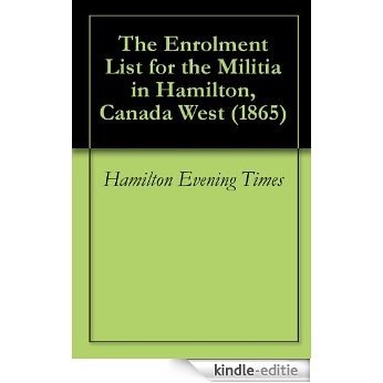 The Enrolment List for the Militia in Hamilton, Canada West (1865) (English Edition) [Kindle-editie]