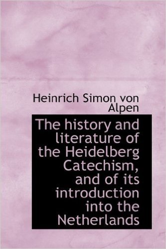 The History and Literature of the Heidelberg Catechism, and of Its Introduction Into the Netherlands