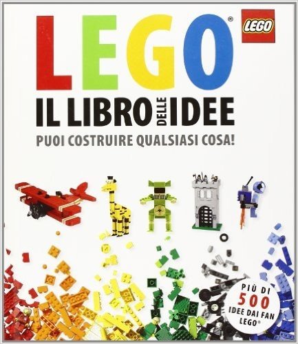 Il libro delle idee Lego. Puoi costruire qualsiasi cosa!