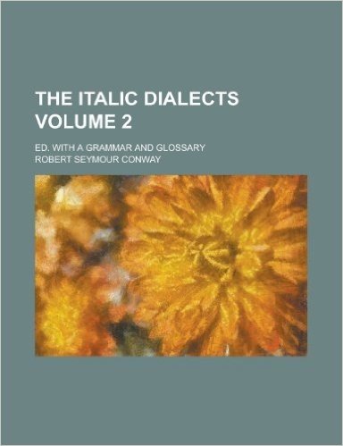 The Italic Dialects; Ed. with a Grammar and Glossary Volume 2