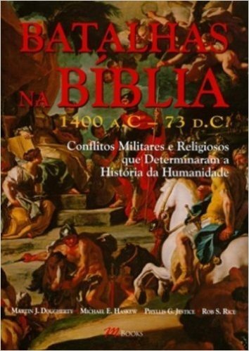 Batalhas na Bíblia. 1400 a.C-73 d.C. Conflitos Militares e Religiosos que Determinaram a História da Humanidade