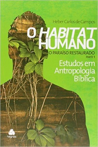 O Habitat Humano. O Paraíso Restaurado. Parte 1 - Volume 4. Coleção Estudos em Antropologia Bíblica