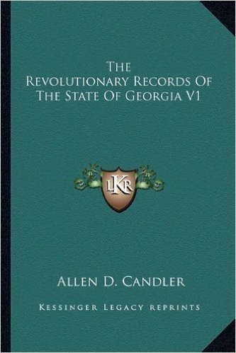 The Revolutionary Records of the State of Georgia V1 the Revolutionary Records of the State of Georgia V1