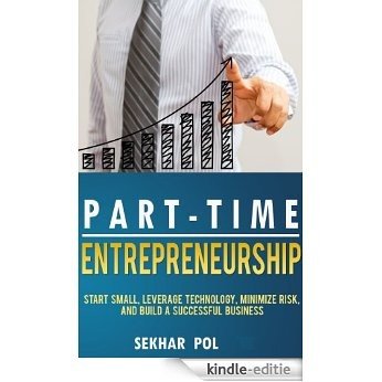 Part-Time Entrepreneurship: Start Small, Leverage Technology, Minimize the Risk and Build a Successful Business (English Edition) [Kindle-editie]