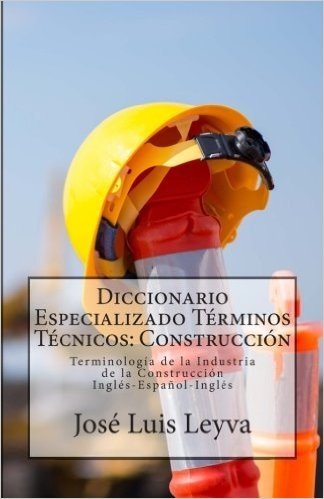 Diccionario Especializado Terminos Tecnicos: Construccion: Terminologia de La Industria de La Construccion