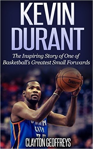 Kevin Durant: The Inspiring Story of One of Basketball's Greatest Small Forwards (Basketball Biography Books) (English Edition)