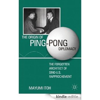 The Origin of Ping-Pong Diplomacy: The Forgotten Architect of Sino-U.S. Rapprochement [Kindle-editie]
