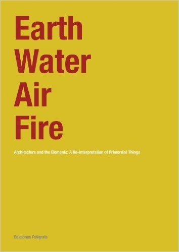 Earth, Water, Air, Fire: Architecture and the Elements: A Re-Interpretation of Primordial Things