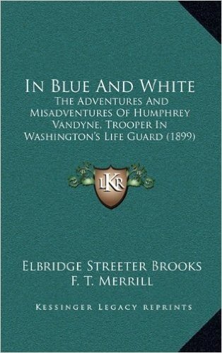 In Blue and White: The Adventures and Misadventures of Humphrey Vandyne, Trooper in Washington's Life Guard (1899)