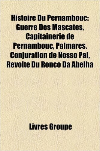 Histoire Du Pernambouc: Guerre Des Mascates, Capitainerie de Pernambouc, Palmares, Conjuration de Nosso Pai, Rvolte Du Ronco Da Abelha