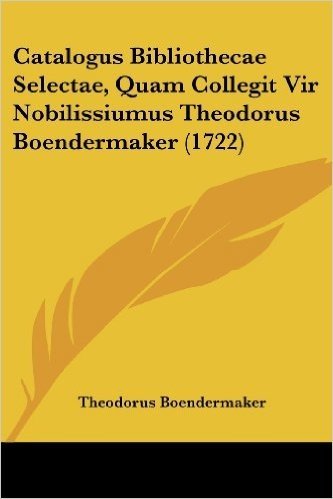 Catalogus Bibliothecae Selectae, Quam Collegit Vir Nobilissiumus Theodorus Boendermaker (1722)