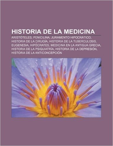 Historia de La Medicina: Aristoteles, Penicilina, Juramento Hipocratico, Historia de La Cirugia, Historia de La Tuberculosis, Eugenesia