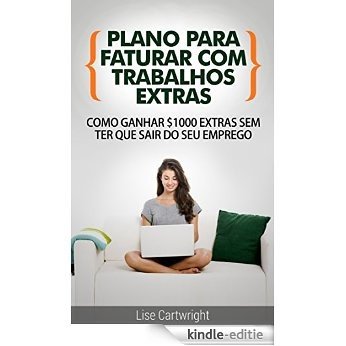 Plano para Faturar com Trabalhos Extras: Como Ganhar $1000 Extras  Sem ter Que Sair do Seu Emprego (Portuguese Edition) [Kindle-editie]