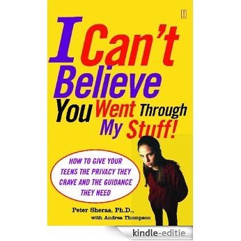 I Can't Believe You Went Through My Stuff!: How to Give Your Teens the Privacy They Crave and the Guidance They Need (English Edition) [Kindle-editie]