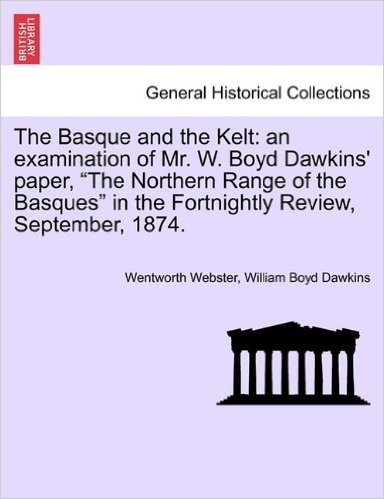 The Basque and the Kelt: An Examination of Mr. W. Boyd Dawkins' Paper, "The Northern Range of the Basques" in the Fortnightly Review, September